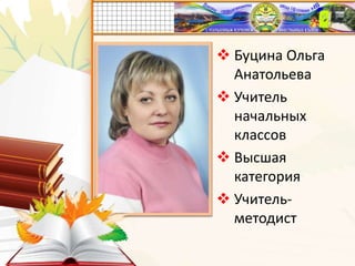  Буцина Ольга
Анатольева
 Учитель
начальных
классов
 Высшая
категория
 Учитель-
методист
 