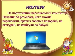 FokinaLida.75@mail.ru
НОУТБУКНОУТБУК
Це портативний персональний комп'ютер.Це портативний персональний комп'ютер.
Невеликі за розміром, його можнаНевеликі за розміром, його можна
переносити, брати з собою в подорожі, напереносити, брати з собою в подорожі, на
екскурсії, на канікули до бабусі.екскурсії, на канікули до бабусі.
 