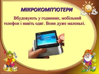 FokinaLida.75@mail.ru
МІКРОКОМПМІКРОКОМП’’ЮТЕРИЮТЕРИ
Вбудовують у годинник, мобільнийВбудовують у годинник, мобільний
телефон і навіть одяг. Вонителефон і навіть одяг. Вони дуже маленькі.дуже маленькі.
 