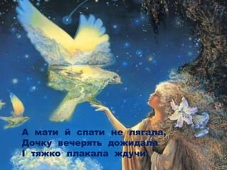 А мати й спати не лягала,
Дочку вечерять дожидала
І тяжко плакала ждучи.
 