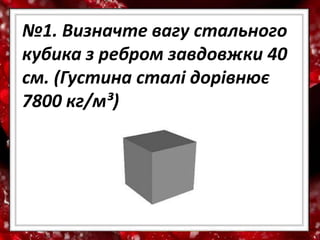 №4. Знайдіть силу тяжіння, що діє
на алюмінієвий куб з ребром 10 см.
(Густина алюмінію 2700 кг/м³)
 
