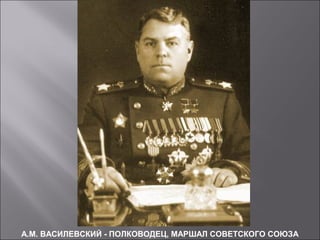 А.М. ВАСИЛЕВСКИЙ - ПОЛКОВОДЕЦ, МАРШАЛ СОВЕТСКОГО СОЮЗА
 