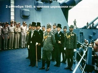 2 сентября 1945. в течение церемонии подписания.
 