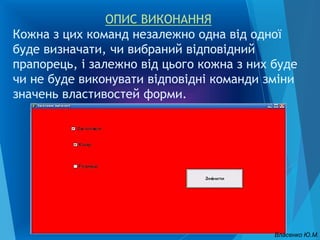 ОПИС ВИКОНАННЯ
Кожна з цих команд незалежно одна від одної
буде визначати, чи вибраний відповідний
прапорець, і залежно від цього кожна з них буде
чи не буде виконувати відповідні команди зміни
значень властивостей форми.
Власенко Ю.М.
 