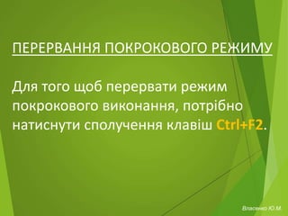 ПЕРЕРВАННЯ ПОКРОКОВОГО РЕЖИМУ
Для того щоб перервати режим
покрокового виконання, потрібно
натиснути сполучення клавіш Ctrl+F2.
Власенко Ю.М.
 