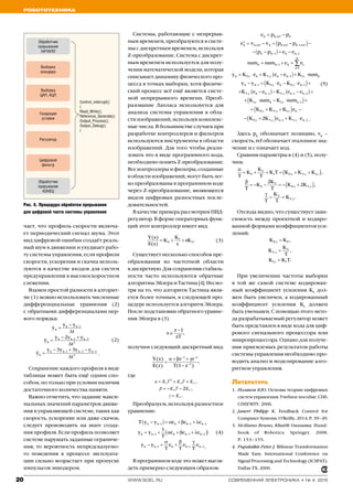 Робототехника
20 www.soel.ru современная электроника ◆ № 4 2015
Control_interrupt()
{
Read_Write();
Reference_Generate();
Output_Process();
Output_Debug();
}
Обработчик
прерывания
НАЧАЛО
Обработчик
прерывания
КОНЕЦ
Выборка
энкодера
Выборка
ЦАП, АЦП
Генерация
уставки
Регулятор
Цифровой
фильтр
чает, что профиль скорости включа­
ет периодический сигнал шума. Этот
вид цифровой ошибки создаёт реаль­
ный шум в движении и ухудшает рабо­
ту системы управления, если профили
скорости, ускорения и скачка исполь­
зуются в качестве входов для систем
предуправления в высокоскоростном
слежении.
Взамен простой разности в алгорит­
ме (1) можно использовать численные
дифференциальные уравнения (2)
с обратными дифференциалами пер­
вого порядка:
	 	 (2)
	 .
Сохранение каждого профиля в виде
таблицы может быть ещё одним спо­
собом, но только при условии наличия
достаточного количества памяти.
Важно отметить, что задание макси­
мальных значений параметров движе­
ния в управляющей системе, таких как
скорость, ускорение или даже скачок,
следует производить на шаге созда­
ния профиля. Если профиль позволяет
системе нарушать заданные ограниче­
ния, то вероятность непредсказуемо­
го поведения в процессе эксплуата­
ции сильно возрастает при пропуске
импульсов энкодером.
Системы, работающие с непрерыв­
ным временем, преобразуются в систе­
мы с дискретным временем, используя
Z-преобразование. Система с дискрет­
ным временем используется для полу­
чения математической модели, которая
описывает динамику физического про­
цесса в точках выборки, хотя физиче­
ский процесс всё ещё является систе­
мой непрерывного времени. Преоб­
разование Лапласа используется для
анализа системы управления в обла­
сти изображений, используя комплекс­
ные числа. В большинстве случаев при
разработке контроллеров и фильтров
используются инструменты в области
изображений. Для того чтобы реали­
зовать это в виде программного кода,
необходимо понять Z-преобразование.
Все контроллеры и фильтры, созданные
в области изображений, могут быть лег­
ко преобразованы в программном коде
через Z-преобразование, являющееся
видом цифровых разностных после­
довательностей.
В качестве примера рассмотрим ПИД-
регулятор. В форме операторных функ­
ций этот контроллер имеет вид:
	 .	 (3)
Существует несколько способов пре­
образования из частотной области
в дискретную. Для сохранения стабиль­
ности часто используются обратные
алгоритмы Эйлера и Тастина [4]. Несмо­
тря на то, что алгоритм Тастина явля­
ется более точным, в следующей про­
цедуре используется алгоритм Эйлера.
После подстановки обратного уравне­
ния Эйлера в (3)
,
получим следующий дискретный вид:
,
где
Преобразуем, используя разностное
уравнение:
	 	 (4)
	 .
В программном коде это может выгля­
деть примерно следующим образом:
(5)
	 .
Здесь pk
обозначает позицию, vk
–
скорость, ref обозначает эталонное зна­
чение и c означает код.
Сравнив параметры в (4) и (5), полу­
чим:
Отсюда видно, что существует зави­
симость между проектной и кодиро­
ванной формами коэффициентов уси­
лений:
При увеличении частоты выборки
в той же самой системе кодирован­
ный коэффициент усиления KV
дол­
жен быть увеличен, а кодированный
коэффициент усиления KI
должен
быть уменьшен. С помощью этого мето­
да разрабатываемый регулятор может
быть представлен в виде кода для циф­
рового сигнального процессора или
микропроцессора. Однако для получе­
ния приемлемых результатов работы
системы управления необходимо про­
водить анализ и моделирование алго­
ритмов управления.
Литература
1.	 Поляков К.Ю. Основы теории цифровых
систем управления. Учебное пособие. СПб.
СПбГМТУ. 2006.
2.	 Janert Philipp K. Feedback Control for
Computer Systems. O’Reilly. 2014. P. 39–49.
3.	 Siciliano Bruno, Khatib Oussama. Hand-
book of Robotics. Springer. 2008.
P. 153–155.
4.	 Pupalaikis Peter J. Bilinear Transformation
Made Easy. International Conference on
Signal Processing and Technology (ICSPAT).
Dallas TX. 2000.
Рис. 6. Процедура обработки прерывания
для цифровой части системы управления
 