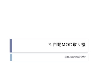 E 自動MOD取り機
@takayuta1999
 