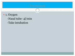 Treatment
 1. Oxygen
-Nasal tube- 4l/min
-Take intubation
 