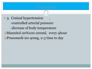 Treatment
 3. Crainal hypertension
-controlled arterial pressure
-dicrease of body temperature
Mannitol-20%100-200ml, every 4hour
Prusomedi-20-40mg, 2-3 time to day
 
