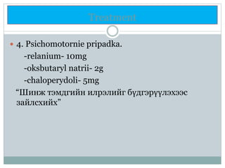 Treatment
 4. Psichomotornie pripadka.
-relanium- 10mg
-oksbutaryl natrii- 2g
-chaloperydoli- 5mg
“Шинж тэмдгийн илрэлийг бүдгэрүүлэхээс
зайлсхийх”
 