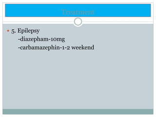 Treatment
 5. Epilepsy
-diazepham-10mg
-carbamazephin-1-2 weekend
 