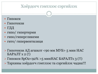 Хоёрдогч гэмтлээс сэргийлэх
 Гипокси
 Гипотензи
 ГДД
 гипо/ гипертерми
 гипо/гипергликеми
 гито/ гипервентиляци
 Гипотензи АД агшилт <90 мм МУБ> 5 мин НАС
БАРАЛТ x 2 (!)
 Гипокси SpO2<92% >5 минНАС БАРАЛТx 3 (!!)
 Тархины хоёрдогч гэмтлээс та сэргийлэх чадна!!!
 