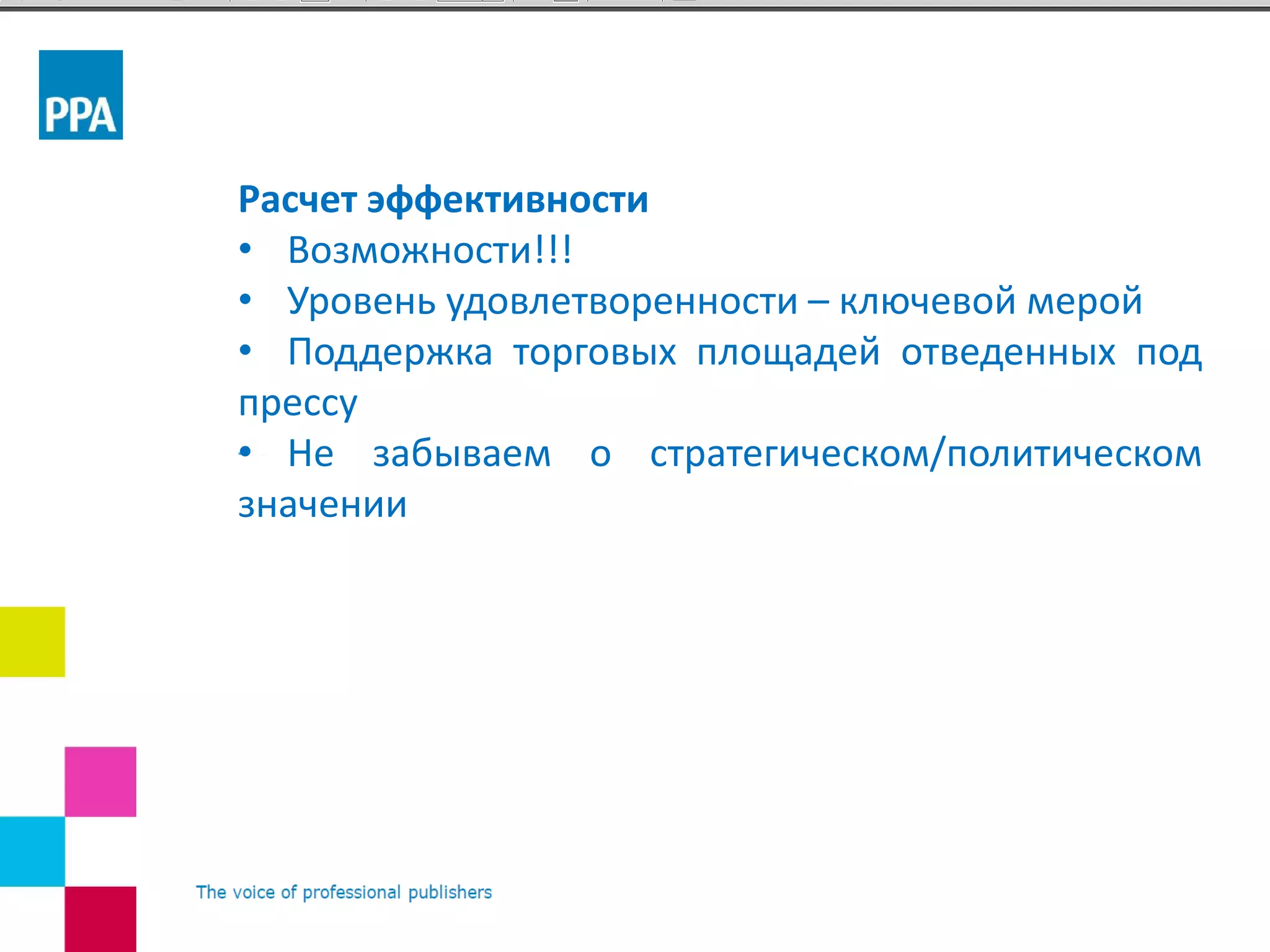Расчет эффективности
• Возможности!!!
• Уровень удовлетворенности – ключевой мерой
• Поддержка торговых площадей отведенных под
прессу
• Не забываем о стратегическом/политическом
значении
 