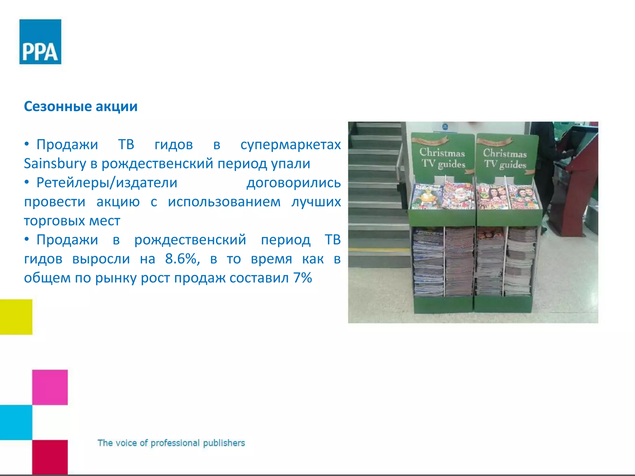 Сезонные акции
• Продажи ТВ гидов в супермаркетах
Sainsbury в рождественский период упали
• Ретейлеры/издатели договорились
провести акцию с использованием лучших
торговых мест
• Продажи в рождественский период ТВ
гидов выросли на 8.6%, в то время как в
общем по рынку рост продаж составил 7%
 