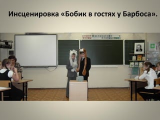Инсценировка «Бобик в гостях у Барбоса».
 