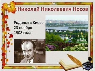 Николай Николаевич Носов
Родился в Киеве
23 ноября
1908 года
 