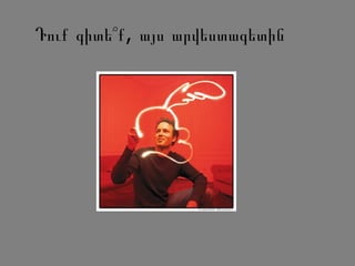 Դուք գիտե՞ ,ք այս արվեստագետին
 