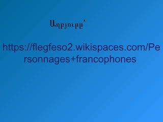 Աղբյուրը՝
https://flegfeso2.wikispaces.com/Pe
rsonnages+francophones
 
