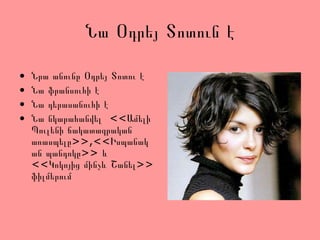 Նա Օդրեյ Տոտուն է
• Նրա անունը Օդրեյ Տոտու է
• Նա ֆրանսուհի է
• Նա դերասանուհի է
• Նա նկարահանվել <<Ամելի
Պուլենի ճակատագրական
առասպելը>>,<<Իսպանակ
ան պանդոկը>> և
<<Կոկոյից մինչև Շանել>>
ֆիլմերում
 