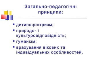 Загально-педагогічні
принципи:
 дитиноцентризм;
 природо- і
культуровідповідність;
 гуманізм;
 врахування вікових та
індивідуальних особливостей,
 