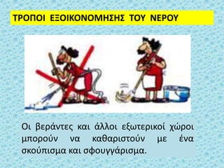 ΤΡΟΠΟΙ ΕΞΟΙΚΟΝΟΜΗΣΗΣ ΤΟΥ ΝΕΡΟΥ
Οι βεράντες και άλλοι εξωτερικοί χώροι
μπορούν να καθαριστούν με ένα
σκούπισμα και σφουγγάρισμα.
 