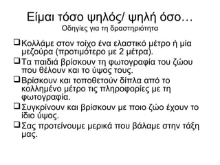 Είμαι τόσο ψηλός/ ψηλή όσο…
Οδηγίες για τη δραστηριότητα
Κολλάμε στον τοίχο ένα ελαστικό μέτρο ή μία
μεζούρα (προτιμότερο...