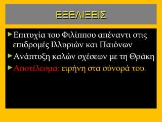 ΕΞΕΛΙΞΕΙΣΕΞΕΛΙΞΕΙΣ
►Επιτυχία του Φιλίππου απέναντι στιςΕπιτυχία του Φιλίππου απέναντι στις
επιδρομές Ιλλυριών και Παιόνωνεπιδρομές Ιλλυριών και Παιόνων
►Ανάπτυξη καλών σχέσεων με τη ΘράκηΑνάπτυξη καλών σχέσεων με τη Θράκη
►Αποτέλεσμα:Αποτέλεσμα: ειρήνη στα σύνορά τουειρήνη στα σύνορά του..
 