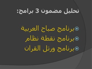 ‫مضمون‬ ‫تحليل‬3‫برامج‬:
‫العربية‬ ‫صباح‬ ‫برنامج‬
‫نظام‬ ‫نقطة‬ ‫برنامج‬
‫القران‬ ‫ورتل‬ ‫برنامج‬
 