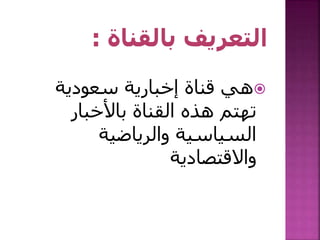 ‫سعودية‬ ‫إخبارية‬ ‫قناة‬ ‫هي‬
‫باألخبار‬ ‫القناة‬ ‫هذه‬ ‫تهتم‬
‫والرياضية‬ ‫السياسية‬
‫واالقتصادية‬
 