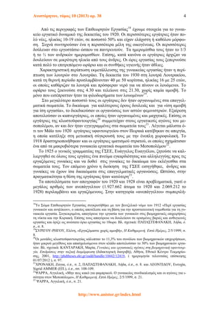 Ανιστόρητον, τόμος 10 (2013) αρ. 38 4
Από τις περιγραφές των Επιθεωρητών Εργασίας18
έχουμε στοιχεία για το γυναι-
κείο εργατικό δυναμικό της δεκαετίας του 1920. Oι περισσότερες εργάτριες ήταν πο-
λύ νέες, ηλικίας 10-19 ετών, σε ποσοστό 50% και είχαν ελάχιστη ή καθόλου μόρφω-
ση. Συχνά συντηρούσαν ένα η περισσότερα μέλη της οικογένειας. Οι περισσότερες
δούλευαν στο εργοστάσιο ώσπου να παντρευτούν. Τα ημερομίσθια τους ήταν το 1/3
ή το ½ των ανδρικών ημερομισθίων. Επίσης, κατά κανόνα οι εργάτριες άρχιζαν να
δουλεύουν σε μικρότερη ηλικία από τους άνδρες. Οι ώρες εργασίας τους ξεπερνούσε
κατά πολύ το επιτρεπόμενο ωράριο και οι συνθήκες υγιεινής ήταν άθλιες.
Χαρακτηριστική περίπτωση εκμετάλλευσης της γυναικείας εργασίας ήταν η περί-
πτωση των λουτρών στο Λουτράκι. Τη δεκαετία του 1930 στη λουτρά Λουτρακίου,
κατά τη θερινή περίοδο προσλαμβάνονταν 40 με 50 κορίτσια, ηλικίας 16 με 25 ετών,
οι οποίες καθάριζαν τα λουτρά και πρόσφεραν νερό για να πίνουν οι λουόμενοι. Το
ωράριο τους ξεκινούσε στις 4.30 και τελείωνε στις 21.30, χωρίς καμία αμοιβή. Το
μόνο που εισέπρατταν ήταν τα φιλοδωρήματα των λουομένων19
.
Στο μεγαλύτερο ποσοστό τους οι εργάτριες δεν ήταν οργανωμένες στα επαγγελ-
ματικά σωματεία. Το δικαίωμα για καλύτερους όρους δουλειάς και για «ίση αμοιβή
για ίση εργασία», το διεκδικούσαν οι οργανώσεις των αστών φεμινιστριών. Εξαίρεση
απoτελούσαν οι καπνεργάτριες, οι οποίες ήταν οργανωμένες και μαχητικές. Επίσης οι
εργάτριες της κλωστοϋφαντουργίας20
συμμετείχαν στους εργατικούς αγώνες του με-
σοπολέμου, αν και δεν ήταν εγγεγραμμένες στα σωματεία τους21
. Λέγεται μάλιστα ό-
τι τον Μάϊο του 1920 εργάτριες υφαντουργείου στον Πειραιά κατέβηκαν σε απεργία,
η οποία κατέληξε στη μετωπική σύγκρουσή τους με την ένοπλη χωροφυλακή. Το
1918 δραστηριοποιήθηκαν και οι εργάτριες ιματισμού στρατού, οι οποίες σχημάτισαν
ένα από τα μακροβιότερα γυναικεία εργατικά σωματεία του Μεσοπολέμου22
.
Το 1925 ο γενικός γραμματέας της ΓΣΕΕ, Ευάγγελος Ευαγγέλου, ζητούσε να καλ-
λιεργηθεί σε όλους τους εργάτες ένα πνεύμα εγκαρδιότητας και αλληλεγγύης προς τις
εργαζόμενες γυναίκες και να δοθεί στις γυναίκες το δικαίωμα του εκλέγεσθαι στα
σωματεία τους. Τον επόμενο χρόνο η διοίκηση της ΓΣΕΕ εισηγήθηκε, άνδρες και
γυναίκες να έχουν ίσα δικαιώματα στις επαγγελματικές οργανώσεις. Ωστόσο, στην
πραγματικότητα η θέση της εργάτριας ήταν κατώτερη23
.
Τα αποτελέσματα των απογραφών του 1920 και 1928 είναι προβληματικά, γιατί ο
μεγάλος αριθμός των ανεπάγγελτων (1.927.662 άτομα το 1920 και 2.069.212 το
1928) περιλαμβάνει και εργαζόμενους. Στην κατηγορία «ανεπάγγελτοι» συμπεριλή-
18
Το Σώμα Επιθεωρητών Εργασίας συγκροτήθήκε με τον βενιζελικό νόμο του 1912 «Περί εργασίας
γυναικών και ανηλίκων», ο οποίος αποτέλεσε και τη βάση για την προστατευτική νομοθεσία για τη γυ-
ναικεία εργασία. Συγκεκριμένα, απαγόρευε την εργασία των γυναικών στις βιομηχανικές επιχειρήσεις
τη νύκτα και την Κυριακή. Επίσης τους απαγόρευε να δουλεύουν σε ορισμένες βαριές και ανθυγιεινές
εργασίες και όριζε ως ανώτατο όριο εργασίας το 10ωρο. Βλ. σχετικά: ΠΑΠΑΣΤΕΦΑΝΑΚΗ, Λήδα, ό.
π., σ. 8.
19
ΣΥΡΙΓΟΥ-ΡΗΓΟΥ, Ελένη, «Εργαζόμαστε χωρίς αμοιβή», Η Καθημερινή, Επτά Ημέρες, 2/5/1999, σ.
8.
20
Οι μονάδες κλωστοϋφαντουργίας κάλυπταν το 11,3% του συνόλου των βιομηχανικών επιχειρήσεων,
ήταν μικρού μεγέθους και απασχολούμενοι στον κλάδο αποτελούσαν το 30% των βιομηχανικών εργα-
τών. Βλ. σχετικά: ΚΑΝΤΑΡΑΚΗ, Μαρία, Γυναίκες και εργασιακές σχέσεις στη βιομηχανική υφαντουρ-
γία. Επιδράσεις στην ταξική διαμόρφωση (διδακτορική διατριβή), Αθήνα, Εθνικό Κέντρο Τεκμηρίω-
σης, 2001, http://phdtheses.ekt.gr/eadd/handle/10442/12419, ( ημερομηνία τελευταίας επίσκεψης
01/07/2012 ), σ. 97.
21
ΧΡΟΝΑΚΗ, Ζώγια, ό.π., σ. 2, ΠΑΠΑΣΤΕΦΑΝΑΚΗ, Λήδα, ό.π., σ. 8. και ΛΕΟΝΤΙΔΟΥ, Ευτυχία,
Sigrid AMMER (ΕΠ.), ό.π., σσ. 108-109.
22
ΨΑΡΡΑ, Αγγελική, «Μην πεις κακό για φαμπρικού. Ο γυναικείος συνδικαλισμός και οι αγώνες για ι-
σότητα στον Μεσοπόλεμο», Η Καθημερινή, Επτά Ημέρες, 2/5/1999, σ. 21.
23
ΨΑΡΡΑ, Αγγελική, ό.π., σ. 21.
http://www.anistor.gr/index.html
 