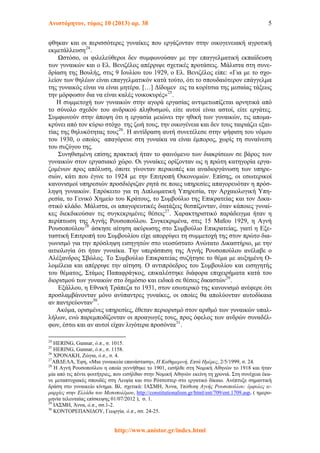 Ανιστόρητον, τόμος 10 (2013) αρ. 38 5
φθηκαν και οι περισσότερες γυναίκες που εργάζονταν στην οικογενειακή αγροτική
εκμετάλλευση24
.
Ωστόσο, οι φιλελεύθεροι δεν συμφωνούσαν με την επαγγελματική εκπαίδευση
των γυναικών και ο Ελ. Βενιζέλος απέρριψε σχετικές προτάσεις. Μάλιστα στη συνε-
δρίαση της Βουλής, στις 9 Ιουλίου του 1929, ο Ελ. Βενιζέλος είπε: «Για με το σχο-
λείον των θηλέων είναι επαγγελματικόν κατά τούτο, ότι το σπουδαιότερον επάγγελμα
της γυναικός είναι να είναι μητέρα. […] Δίδομεν εις τα κορίτσια της μεσαίας τάξεως
την μόρφωσιν δια να είναι καλές νοικοκυρές»25
.
Η συμμετοχή των γυναικών στην αγορά εργασίας αντιμετωπίζεται αρνητικά από
το σύνολο σχεδόν του ανδρικού πληθυσμού, είτε αυτοί είναι αστοί, είτε εργάτες.
Συμφωνούν στην άποψη ότι η εργασία μειώνει την ηθική των γυναικών, τις απομα-
κρύνει από τον κύριο στόχο της ζωή τους, την οικογένεια και δεν τους ταιριάζει εξαι-
τίας της θηλυκότητας τους26
. Η αντίδραση αυτή συνετέλεσε στην ψήφιση του νόμου
του 1930, ο οποίος απαγόρευε στη γυναίκα να είναι έμπορος, χωρίς τη συναίνεση
του συζύγου της.
Συνηθισμένη επίσης πρακτική ήταν το φαινόμενο των διακρίσεων σε βάρος των
γυναικών στον εργασιακό χώρο. Οι γυναίκες ορίζονταν ως η πρώτη κατηγορία εργα-
ζομένων προς απόλυση, όποτε γίνονταν περικοπές και αναδιοργάνωση των υπηρε-
σιών, κάτι που έγινε το 1924 με την Επιτροπή Οικονομιών. Επίσης, οι εσωτερικοί
κανονισμοί υπηρεσιών προσδιόριζαν ρητά σε ποιες υπηρεσίες απαγορευόταν η πρόσ-
ληψη γυναικών. Επρόκειτο για τη Διπλωματική Υπηρεσία, την Αρχαιολογική Υπη-
ρεσία, το Γενικό Χημείο του Κράτους, το Συμβούλιο της Επικρατείας και τον Δικα-
στικό κλάδο. Μάλιστα, οι απαγορευτικές διατάξεις θεσπίζονταν, όταν κάποιες γυναί-
κες διεκδικούσαν τις συγκεκριμένες θέσεις27
. Χαρακτηριστικό παράδειγμα ήταν η
περίπτωση της Αγνής Ρουσοπούλου. Συγκεκριμένα, στις 15 Μαΐου 1929, η Αγνή
Ρουσοπούλου28
άσκησε αίτηση ακύρωσης στο Συμβούλιο Επικρατείας, γιατί η Εξε-
ταστική Επιτροπή του Συμβουλίου είχε απορρίψει τη συμμετοχή της στον πρώτο δια-
γωνισμό για την πρόσληψη εισηγητών στο νεοσύστατο Ανώτατο Δικαστήριο, με την
αιτιολογία ότι ήταν γυναίκα. Την υπεράσπιση της Αγνής Ρουσοπούλου ανέλαβε ο
Αλέξανδρος Σβώλος. Το Συμβούλιο Επικρατείας συζήτησε το θέμα με αυξημένη Ο-
λομέλεια και απέρριψε την αίτηση. Ο αντιπρόεδρος του Συμβουλίου και εισηγητής
του θέματος, Στάμος Παπαφράγκος, επικαλέστηκε διάφορα επιχειρήματα κατά του
διορισμού των γυναικών στο δημόσιο και ειδικά σε θέσεις δικαστών29
.
Εξάλλου, η Εθνική Τράπεζα το 1931, στον εσωτερικό της κανονισμό ανέφερε ότι
προσλαμβάνονταν μόνο ανύπαντρες γυναίκες, οι οποίες θα απολύονταν αυτοδίκαια
αν παντρεύονταν30
.
Ακόμα, ορισμένες υπηρεσίες, έθεταν περιορισμό στον αριθμό των γυναικών υπαλ-
λήλων, ενώ παρεμποδίζονταν οι προαγωγές τους, προς όφελος των ανδρών συναδέλ-
φων, έστω και αν αυτοί είχαν λιγότερα προσόντα31
.
24
HERING, Gunnar, ό.π., σ. 1015.
25
HERING, Gunnar, ό.π., σ. 1158.
26
ΧΡΟΝΑΚΗ, Ζώγια, ό.π., σ. 4.
27
ΑΒΔΕΛΑ, Έφη, «Μια γυναικεία επανάσταση», Η Καθημερινή, Επτά Ημέρες, 2/5/1999, σ. 24.
28
Η Αγνή Ρουσοπούλου η οποία γεννήθηκε το 1901, εισήλθε στη Νομική Αθηνών το 1918 και ήταν
μία από τις πέντε φοιτήτριες, που εισήλθαν στην Νομική Αθηνών εκείνη τη χρονιά. Στη συνέχεια έκα-
νε μεταπτυχιακές σπουδές στη Λειψία και στο Ρότσεστερ στο εργατικό δίκαιο. Ανέπτυξε σημαντική
δράση στο γυναικείο κίνημα. Βλ. σχετικά: ΙΑΣΜΗ, Άννα, Υπόθεση Αγνής Ρουσοπούλου: έμφυλες ιε-
ραρχίες στην Ελλάδα του Μεσοπολέμου, http://constitutionalism.gr/html/ent/709/ent.1709.asp, ( ημερο-
μηνία τελευταίας επίσκεψης 01/07/2012 ), σ. 1.
29
ΙΑΣΜΗ, Άννα, ό.π., σσ.1-2.
30
ΚΟΝΤΟΡΕΠΑΝΙΔΟΥ, Γεωργία. ό.π., σσ. 24-25.
http://www.anistor.gr/index.html
 