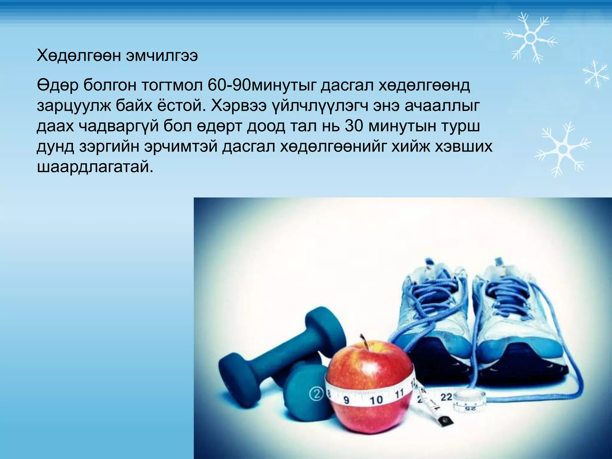 Хөдөлгөөн эмчилгээ
Өдөр болгон тогтмол 60-90минутыг дасгал хөдөлгөөнд
зарцуулж байх ёстой. Хэрвээ үйлчлүүлэгч энэ ачааллыг
даах чадваргүй бол өдөрт доод тал нь 30 минутын турш
дунд зэргийн эрчимтэй дасгал хөдөлгөөнийг хийж хэвших
шаардлагатай.
 