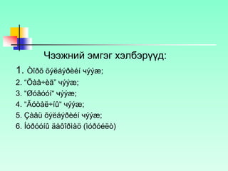 Чээжний эмгэг хэлбэрүүд:
1. Òîðõ õýëáýðèéí чýýæ;
2. “Õàâ÷èã” чýýæ;
3. “Øóâóóí“ чýýæ;
4. “Ãóòàë÷íû“ чýýæ;
5. Çàâü õýëáýðèéí чýýæ;
6. Íóðóóíû äåôîðìàö (ìóðóéëò)
 