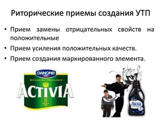 Риторические приемы создания УТП
• Прием замены отрицательных свойств на
положительные
• Прием усиления положительных качеств.
• Прием создания маркированного элемента.
 