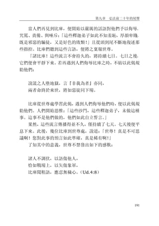 第九章 弘法前二十年的尾聲
191
當人們再見到比庫，便開始以嚴厲的話語對他們予以侮辱、
咒罵、責備、與唾斥：「這些釋迦弟子如此不知羞恥，厚顏卑賤，
既是邪惡的騙徒，又是好色的敗類！」且從頭到尾不斷地復述那
些指控。比庫們聽到這些言語，便將之稟報世尊。
「諸比庫！這些流言不會持久的，將持續七日。七日之後，
它們便會平靜下來。若再遇到人們侮辱比庫之時，不妨以此偈規
勸他們：
說謊之人墮地獄，言『非我為者』亦同，
兩者命終於來世，將如惡徒同下場。
比庫從世尊處學習此偈，遇到人們侮辱他們時，便以此偈規
勸他們。人們開始思惟：「這些沙門，這些釋迦弟子，未做這種
事。這事不是他們做的，他們如此自立誓言。」
果然，這些流言傳播得並不久，僅持續了七天。七天後便平
息下來。此後，幾位比庫到世尊處，說道：「世尊！真是不可思
議啊！您對此事的預言如此準確，真是稀有啊！」
了知其中的意義，世尊不禁發出如下的感歎：
諸人不調伏，以語傷他人，
恰如戰場上，以矢傷象軍，
比庫聞粗語，應忍無穢心。（Ud.4:8）
 