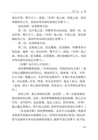 第十章 中 期
215
面向世尊，雙手合十，說道：「世尊！夜已深，初夜已盡，諸比
庫跏趺坐已久，現請世尊為諸比庫說巴帝摩卡。」
如此說畢，世尊默然不語。
第二次，當中夜已盡，阿難尊者由座而起，偏袒一肩，面
向世尊，雙手合十，說道：「世尊！夜已深，中夜已盡，諸比庫
跏趺坐已久，現請世尊為諸比庫說巴帝摩卡。」
第二次，世尊默然不語。
第三次，當後夜已盡，晨光漸露，紅霞微抹。阿難尊者由
座而起，偏袒一肩，面向世尊，雙手合十，說道：「世尊！夜已
深，後夜已盡，晨光漸露，紅霞微抹，諸比庫跏趺坐已久，現請
世尊為諸比庫說巴帝摩卡。」
「阿難！座中有人不清淨。」
馬哈摩嘎喇那思惟：「世尊如此說，所指的是何人呢？」他
以他心通觀察比庫眾的心，便找到其人，他無德、卑劣、不淨、
行止可疑、隱蔽已行、非沙門而妄稱沙門、非梵行者而妄稱梵行
者、內心腐敗、好色、墮落，坐在比庫眾中。他走上前去，說道：
「起來，朋友！你已被世尊看破。對你而言，你不得與比庫眾共
住。」
如此言畢，那人卻保持沉默，此話第二、第三次被重複時，
他仍然保持沉默。這時，馬哈摩嘎喇那抓住他的胳膊，將之拉出
門外，並閂好門。如此做後，他走上前去，對世尊說：「世尊！
我已驅走那個人，眾中現已清靜。請世尊為諸比庫說巴帝摩卡。」
「真是稀有啊！馬哈摩嘎喇那，真是不可思議啊！那愚者
竟然要等到被拉住胳膊時才走。」世尊於是對諸比庫說：「諸比庫！
從今起我將不參加伍波薩他的儀式。我將不說巴帝摩卡。從今起，
 