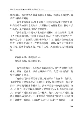 親近釋迦牟尼佛·從巴利藏經看佛陀的一生
344
逃到山丘。為什麼呢？好讓他們看不到我，我也看不到他們，我
曾有這樣的孤獨行。
「當牛群被放出去，牧牛者任其自由行動時，我會爬進牛欄，
以尚在哺乳的犢牛之糞為食。只要我自己的糞尿還在，我也曾以
它為食。我曾如此地扭曲過飲食習慣。
「我曾離開人群到令人生怖畏的樹林中，並住在那裏。這種
令人生怖畏的樹林，往往使貪欲未盡的人毛骨悚然。在寒冬之夜，
從降雪之季，月前分第八日至後分第八日止，我曾於空曠處度過
黑夜，於林中度過白天。在熱季的最後一個月，我曾於空曠處度
過白天，於林中度過黑夜。不由自主地，我誦出自己從未聽過的
偈：
寒夜與暑日，獨處怖畏林，
裸形無火暖，隱士勤探索。
「我曾睡在塚間，以死屍之骸骨為床座。牧牛者前來對我吐
唾沫、撒尿、扔塵土，以柴枝戳我的耳朵，我從未憎恨他們。我
曾有這樣的平等心。
「有些沙門與婆羅門相信並主張清淨來自於食物。他們說：
『讓我們以可樂果為食，』他們吃可樂果，吃可樂果粉，飲可樂
果汁，以可樂果作出各種食品。我曾每天靠一粒可樂果維生。但
是，沙利子！你可能以為那時的可樂果比較大，但你不應如此認
為：那時的可樂果頂多與現在一樣大。每天只吃一粒可樂果，我
的身體變得極度消瘦。……還有些沙門與婆羅門相信並主張清淨
來自於食物，他們說：『讓我們以豆子為生。』……他們說： 『讓
 