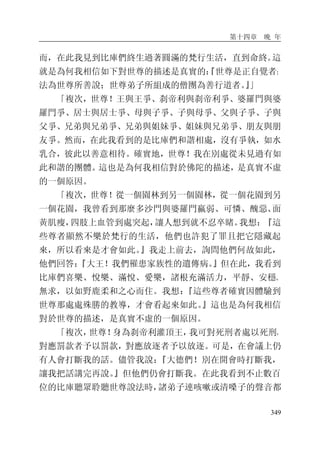第十四章 晚 年
349
而，在此我見到比庫們終生過著圓滿的梵行生活，直到命終。這
就是為何我相信如下對世尊的描述是真實的：『世尊是正自覺者；
法為世尊所善說；世尊弟子所組成的僧團為善行道者。』」
「複次，世尊！王與王爭、刹帝利與刹帝利爭、婆羅門與婆
羅門爭、居士與居士爭、母與子爭、子與母爭、父與子爭、子與
父爭、兄弟與兄弟爭、兄弟與姐妹爭、姐妹與兄弟爭、朋友與朋
友爭。然而，在此我看到的是比庫們和諧相處，沒有爭執，如水
乳合，彼此以善意相待。確實地，世尊！我在別處從未見過有如
此和諧的團體。這也是為何我相信對於佛陀的描述，是真實不虛
的一個原因。
「複次，世尊！從一個園林到另一個園林，從一個花園到另
一個花園，我曾看到那麼多沙門與婆羅門羸弱、可憐、醜惡、面
黃肌瘦，四肢上血管到處突起，讓人想到就不忍卒睹。我想：『這
些尊者顯然不樂於梵行的生活，他們也許犯了罪且把它隱藏起
來，所以看來是才會如此。』我走上前去，詢問他們何故如此，
他們回答：『大王！我們罹患家族性的遺傳病。』但在此，我看到
比庫們喜樂、悅樂、滿悅、愛樂，諸根充滿活力，平靜、安穩、
無求，以如野鹿柔和之心而住。我想：『這些尊者確實因體驗到
世尊那處處殊勝的教導，才會看起來如此。』這也是為何我相信
對於世尊的描述，是真實不虛的一個原因。
「複次，世尊！身為刹帝利灌頂王，我可對死刑者處以死刑，
對應罰款者予以罰款，對應放逐者予以放逐。可是，在會議上仍
有人會打斷我的話。儘管我說：『大德們！別在開會時打斷我，
讓我把話講完再說。』但他們仍會打斷我。在此我看到不止數百
位的比庫聽眾聆聽世尊說法時，諸弟子連咳嗽或清嗓子的聲音都
 
