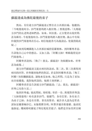 親近釋迦牟尼佛·從巴利藏經看佛陀的一生
392
蘇跋達成為佛陀最後的弟子
然而，有位遊方沙門蘇跋達正暫住在古西那拉城，他聽到：
「今晚後夜時分，沙門果德瑪將入般涅槃。」然後思惟：「久聞遊
方沙門的長老與老師們說，如來、阿拉漢、正自覺者出現世間，
甚為稀有。今夜後夜時分，沙門果德瑪將入般涅槃。我心中有疑，
但我對沙門果德瑪有信心，相信他能善巧為我說法，使我得除此
疑。」
他來到馬喇國進入古西那拉城的娑羅樹林，到阿難尊者前，
告訴他自己心中的想法，又加上說：「阿難大師！唯願我得見沙
門果德瑪。」
阿難尊者說到：「夠了！朋友，蘇跋達！勿煩擾如來，世尊
甚為疲倦。」
遊方沙門蘇跋達又提出相同的請求，第二次、第三次都得到
相同的回答。世尊聽到他們的對話，於是對阿難尊者說：「夠了，
阿難！勿阻攔蘇跋達，讓他來見如來，他之所問，只是為了求知，
而非煩擾我，我對他所說的，他將立刻理解。」
阿難尊者於是告訴遊方沙門蘇跋達：「去，朋友，蘇跋達！
世尊已允你入見。」
他到世尊處，彼此問候、寒暄後，坐於一旁，然後對世尊說：
「大師果德瑪！時有諸多沙門、婆羅門，各有信眾，各有弟子，
為弟子之師，各是有名聲、著名的賢者，被許多人認為是聖者，
諸如富蘭那咖沙巴、末伽梨瞿舍利、阿耆多翅舍欽婆羅、迦求陀
迦旃延、珊阇耶吠羅底子與尼乾陀若提子。他們是否如其所宣稱
 