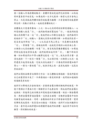 內觀十日課程開示集要
法寶影音網站編輯 41
要一些輸入作為持續的動力。身體所需的是我們吃的食物，以及我
們所置身其中的空氣。如果我們一天不吃東西，物質之流不會馬上
停止，而是消耗我們體內儲存的能量而繼續。只有當儲存的能量都
用完時，流動才會停止，也就是身體的死亡。
身體每天只需要用餐兩、三次，但心之流時時刻刻都需要輸入。心
所需的輸入就是「行」。我們無時無刻製造的「行」，使我們的意
識之流持續下去。這「行」使我們的心不斷生起後念，我們無時不
刻地給予「行」的輸入，意識之流因而持續不斷。如果我們在某一
刻沒有造作新的「行」，心之流並不馬上停止，而是轉而汲取舊
「行」。某個舊「行」會被迫結果，也就是浮現到心的表面上來，
以維持心之流的繼續；而舊「行」會呈現為某種身體感受。如果我
們對這感受起習性反應，我們就開始造作新「行」，種下新的苦
種。但如果我們以平等心觀察這感受，這「行」就失去其力量，並
消失滅除。下一刻另一個舊「行」又必須浮現，以維持心之流。我
們還是不起習性反應，它就又消失滅除了。只要我們保持覺知與平
等心，一層又一層的舊「行」就會浮現上來，並消失滅除，這是自
然的法則。
我們必須經由練習這個修行方法，自己體驗這個過程。當我們看到
自己的舊習性不見了，不再像過去一樣受到折磨，我們就知道滅除
的過程是有效的。
我們可以舉現代冶金術為例。若要將金屬冶煉到極純粹的程度，即
使十億個分子裏面只有一個雜質分子也要去除。因此我們把金屬打
成條狀，然後用已經冶煉至所需純度的同種金屬，做出一個金屬環
來。再將金屬環穿過金屬條，這會產生磁場，自動將金屬條中的任
何雜質逼到兩端去。同時，金屬條的所有分子都會排列整齊，變得
有彈性及延展性，很容易加以鍛造。同樣地，我們可以把內觀修行
方法，看作是以純粹覺知的環圈穿過我們的身體，逼出其中的任何
雜質，得到類似的效益。
 