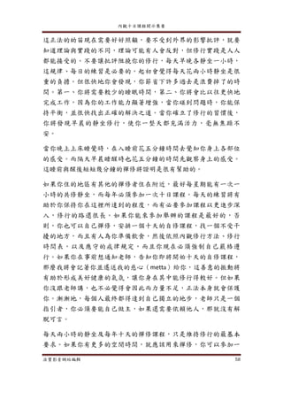 內觀十日課程開示集要
法寶影音網站編輯 58
這正法的幼苗現在需要好好照顧，要不受到外界的影響批評，就要
知道理論與實踐的不同，理論可能有人會反對，但修行實踐是人人
都能接受的。不要讓批評阻撓你的修行，每天早晚各靜坐一小時，
這規律、每日的練習是必要的。起初會覺得每天花兩小時靜坐是很
重的負擔。但很快地你會發現，你節省下許多過去是浪費掉了的時
間。第一、你將需要較少的睡眠時間，第二、你將會比以往更快地
完成工作，因為你的工作能力顯著增強，當你碰到問題時，你能保
持平衡，並很快找出正確的解決之道。當你確立了修行的習慣後，
你將發現早晨的靜坐修行，使你一整天都充滿活力，毫無焦躁不
安。
當你晚上上床睡覺時，在入睡前花五分鐘時間去覺知你身上各部位
的感受。而隔天早晨睡醒時也花五分鐘的時間先觀察身上的感受。
這睡前與醒後短短幾分鐘的禪修將證明是很有幫助的。
如果你住的地區有其他的禪修者住在附近，最好每星期能有一次一
小時的共修靜坐，而每年必須參加一次十日課程。每天的練習將有
助於你保持你在這裡所達到的程度，而有必要參加課程以更進步深
入，修行的路還很長。如果你能來參加舉辦的課程是最好的，否
則，你也可以自己禪修，安排一個十天的自修課程，找一個不受干
擾的地方，而且有人為你準備飲食，然後依照內觀修行方法、修行
時間表，以及應守的戒律規定，而且你現在必須強制自己嚴格遵
行。如果你在事前想通知老師，告知你即將開始十天的自修課程，
那麼我將會記著你並遙送我的慈心（metta）給你，這善意的振動將
有助於形成美好健康的氣氛，讓你身在其中能修行得較好。但如果
你沒跟老師講，也不必覺得會因此而力量不足，正法本身就會保護
你。漸漸地，每個人最終都得達到自己獨立的地步，老師只是一個
指引者，你必須要能自己做主，如果還需要依賴他人，那就沒有解
脫可言。
每天兩小時的靜坐及每年十天的禪修課程，只是維持修行的最基本
要求。如果你有更多的空閒時間，就應該用來禪修，你可以參加一
 