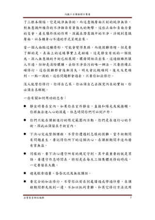 內觀十日課程開示集要
法寶影音網站編輯 7
了三根本煩惱，它是純淨無染的，而這意識層面片刻的純淨無染，
對無意識所積存的不淨雜染有著強大的衝擊。這些正面和負面力量
的交會，產生爆炸性的作用，深藏在潛意識中的不淨，浮現到意識
層面，以各種身心不適的方式呈現出來。
當一個人面臨這種情形，可能會變得焦躁，而使困難倍增。但是要
了解的是，表面上的逆緣事實上是助緣，這是靜坐有效的一個徵
兆。深入無意識的手術已經展開，膿瘡開始流出來。這過程雖然讓
人不適，但卻是消除膿腫、去除不淨染污的唯一辦法。只要持續正
確修行，這些困難都會逐漸消失，明天會比較順利，後天又更順
利。一點一滴的，這些問題都會過去，只要你如法修行。
沒人能替你修行，你得自己來。你必須自己去探究內在的實相，你
必須自求解脫。
一些有關如何用功的忠告：
 靜坐時要在室內，如果你在室外靜坐，直接和陽光及風接觸，
你將無法進入心的深處。休息時間你們可以到戶外。
 你們只能在課程進行的限定範圍內活動。你們是在進行心的手
術，因此必須留在手術室內。
 下決心完成整個課程，不管你遭遇到怎樣的困難。當手術期間
有問題產生，要記得你所下的這個決心。在課程期間半途而廢
有害無益。
 同樣的，要下決心遵守所有的規定守則，其中最重要的就是禁
語。要遵守作息時間表，特別是在每天三個集體共修的時段，
一定要留在大廳。
 避免飲食過量、昏昏沈沈及無故講話。
 要完全的如法修行。不管你以前在別處讀過或學過什麼，在課
程期間都先放到一邊，不加以批判責難。和其它修行方法混用
 