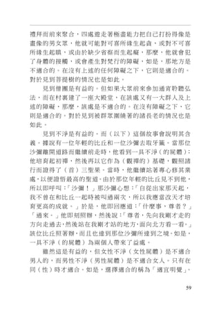 59
禮拜而前來聚合，四處遊走著極盡能力把自己打扮得像是
畫像的男女眾，他就可能對可喜所緣生起貪，或對不可喜
所緣生起瞋，或由於缺少省察而生起癡，那麼，他就會犯
了身體的接觸，或會產生對梵行的障礙，如是，那地方是
不適合的。在沒有上述的任何障礙之下，它則是適合的。
對於見到菩提樹的情況也是如此。
見到僧團是有益的。但如果大眾前來參加通宵聆聽弘
法，而在村裏建了一座大殿堂，在該處又有一大群人及上
述的障礙，那麼，該處是不適合的。在沒有障礙之下，它
則是適合的。對於見到被群眾圍繞著的諸長老的情況也是
如此。
見到不淨是有益的。而（以下）這個故事會說明其含
義。據說有一位年輕的比丘和一位沙彌去取牙籤。當那位
沙彌離開道路而繼續前走時，他看到一具不淨（的屍體）；
他培育起初禪，然後再以它作為（觀禪的）基礎，觀照諸
行而證得了（首）三聖果。當時，他繼續站著專心修其業
處，以便證悟最高的聖道。由於那位年輕的比丘見不到他，
所以即呼叫：「沙彌！」那沙彌心想：「自從出家那天起，
我不曾在和比丘一起時被叫過兩次，所以我應當改天才培
育更高的成就。」於是，他即回應道：「什麼事，尊者？」
「過來。」他即刻照辦，然後說：「尊者，先向我剛才走的
方向走過去，然後站在我剛才站的地方，面向北方看一看。」
該位比丘照著辦，而且也達到那位沙彌所達到之境。如是，
一具不淨（的屍體）為兩個人帶來了益處。
雖然這是有益的，但女性不淨（女性屍體）是不適合
男人的，而男性不淨（男性屍體）是不適合女人。只有在
同（性）時才適合。如是，選擇適合的稱為「適宜明覺」。
 