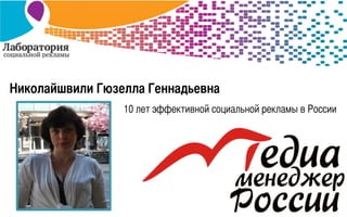 Николайшвили Гюзелла Геннадьевна 	
10 лет эффективной социальной рекламы в России	
 