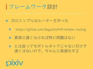 次にシンプルなルーターを作った
https://github.com/BaguettePHP/simple-routing
異常に遅くなければ特に問題はない
とは言ってもボトルネックじゃないだけで 
速くはないので、ちゃんと高速化する
フレームワーク設計
 