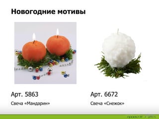 Новогодние мотивы
Свеча «Снежок»Свеча «Мандарин»
Арт. 6672Арт. 5863
 