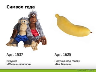 Подушка под голову
«Биг Банана»
Игрушка
«Обезьян-чемпион»
Арт. 1625Арт. 1537
Символ года
 