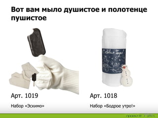 Вот вам мыло душистое и полотенце
пушистое
Набор «Бодрое утро!»Набор «Эскимо»
Арт. 1018Арт. 1019
 