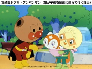 宮崎駿ジブリ・アンパンマン（親が子供を映画に連れて行く理由）
1イーンスパイア(株) 横田秀珠の著作権を尊重しつつ、是非ノウハウはシェアして行きましょう。
 