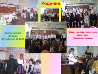 Родинне
Мамо, нехай святиться
ім'я твоє
(родинне свято)
Свято Батька
(спільні
батьківські збори)
 